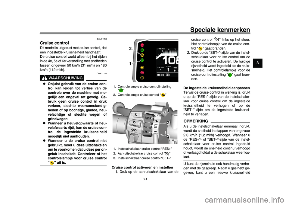 YAMAHA XSR 900 2022  Instructieboekje (in Dutch) 3-1
1
234
5
6
7
8
9
10
11
12
13
Speciale kenmerken
DAU91733
Cruise controlDit model is uitgerust met cruise control, dat
een ingestelde kruissnelheid handhaaft.
De cruise control werkt alleen bij het 