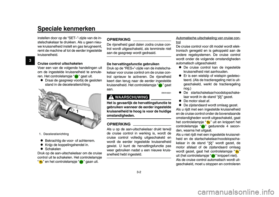 YAMAHA XSR 900 2022  Instructieboekje (in Dutch) Speciale kenmerken
3-2
1
23
4
5
6
7
8
9
10
11
12
13
instellen door op de “SET–”-zijde van de in-
stelschakelaar te drukken. Als u geen nieu-
we kruissnelheid instelt en gas terugneemt,
remt de m
