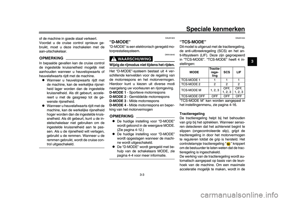 YAMAHA XSR 900 2022  Instructieboekje (in Dutch) Speciale kenmerken
3-3
1
234
5
6
7
8
9
10
11
12
13
of de machine in goede staat verkeert.
Voordat u de cruise control opnieuw ge-
bruikt, moet u deze inschakelen met de
aan-uitschakelaar.OPMERKINGIn b