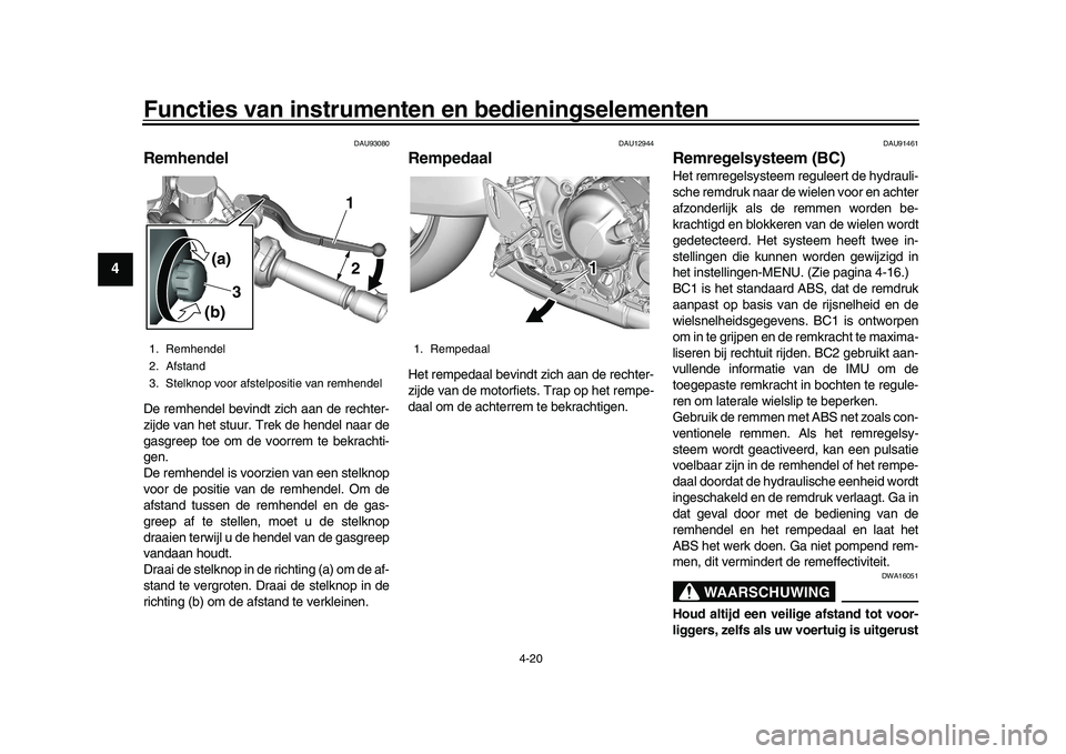 YAMAHA XSR 900 2022  Instructieboekje (in Dutch) Functies van instrumenten en bedieningselementen
4-20
1
2
34
5
6
7
8
9
10
11
12
13
DAU93080
RemhendelDe remhendel bevindt zich aan de rechter-
zijde van het stuur. Trek de hendel naar de
gasgreep toe 