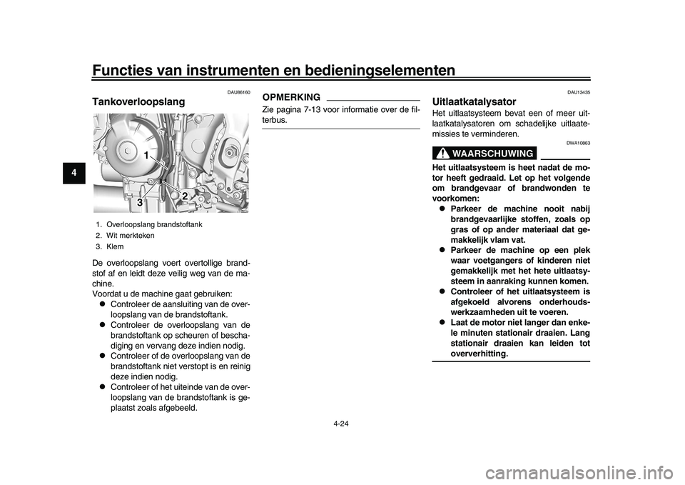 YAMAHA XSR 900 2022  Instructieboekje (in Dutch) Functies van instrumenten en bedieningselementen
4-24
1
2
34
5
6
7
8
9
10
11
12
13
DAU86160
TankoverloopslangDe overloopslang v oert overtollige brand-
stof af en leidt deze veilig weg van de ma-
chin