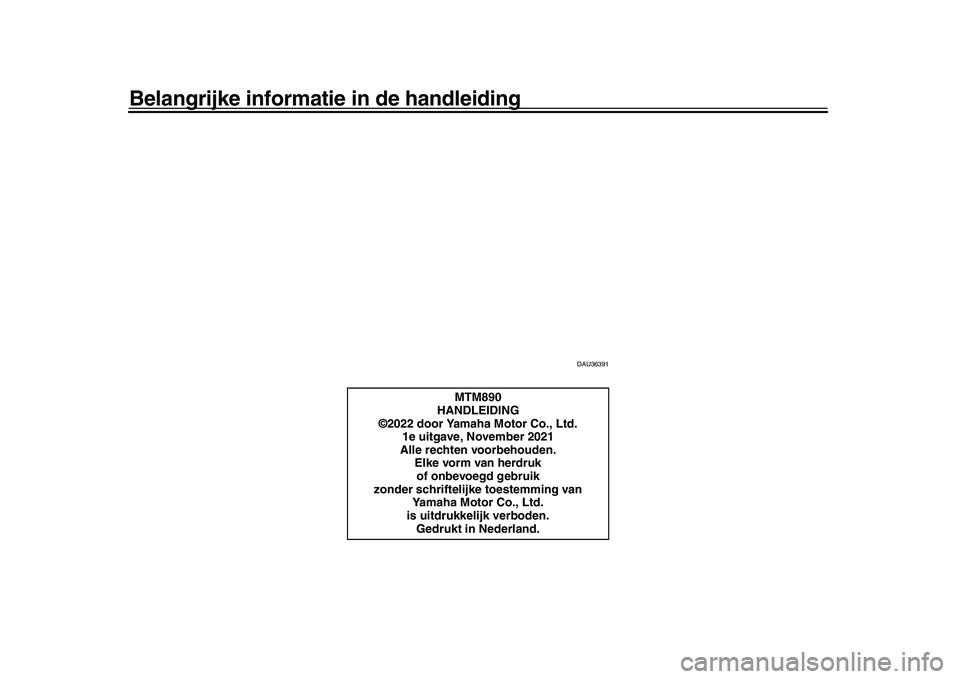 YAMAHA XSR 900 2022 Instructieboekje (in Dutch) Belangrijke informatie in de handleiding
DAU36391
MTM890
HANDLEIDING
©2022 door Yamaha Motor Co., Ltd.
1e uitgave, November 2021
Alle rechten voorbehouden. Elke vorm van herdruk
of onbevoegd gebruik YAMAHA XSR 900 2022 Instructieboekje (in Dutch) Belangrijke informatie in de handleiding
DAU36391
MTM890
HANDLEIDING
©2022 door Yamaha Motor Co., Ltd.
1e uitgave, November 2021
Alle rechten voorbehouden. Elke vorm van herdruk
of onbevoegd gebruik