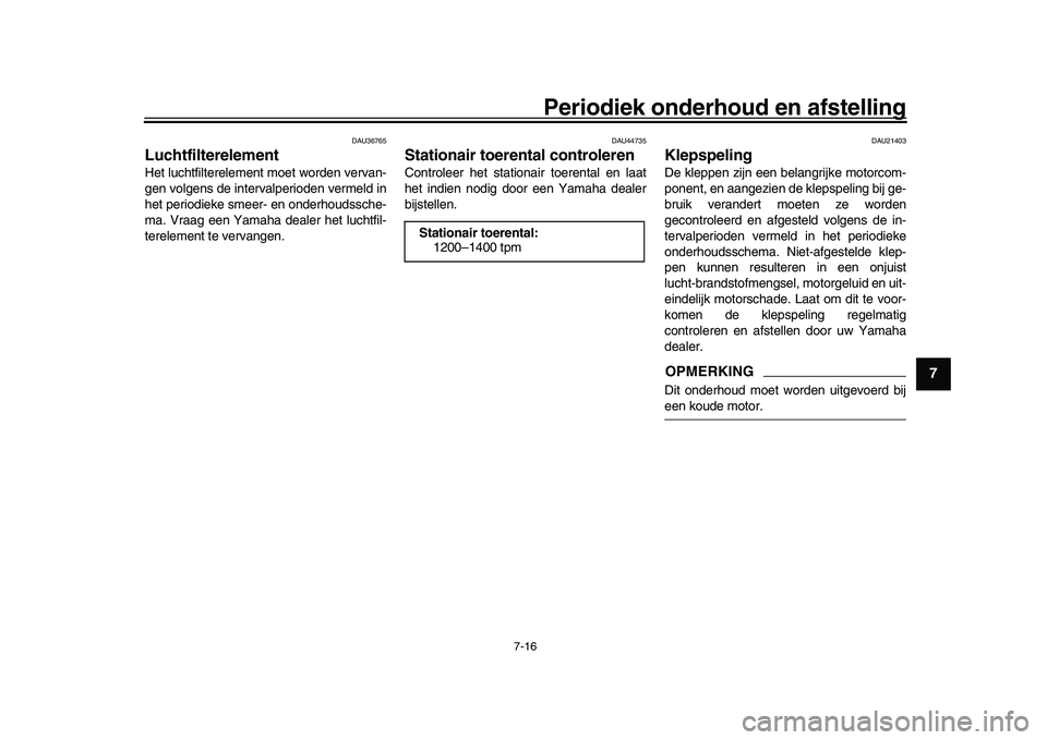 YAMAHA XSR 900 2022 Instructieboekje (in Dutch) Periodiek onderhoud en afstelling
7-16
1
2
3
4
5
678
9
10
11
12
13
DAU36765
LuchtfilterelementHet luchtfilterelement moet worden vervan-
gen volgens de intervalperioden vermeld in
het periodieke smeer YAMAHA XSR 900 2022 Instructieboekje (in Dutch) Periodiek onderhoud en afstelling
7-16
1
2
3
4
5
678
9
10
11
12
13
DAU36765
LuchtfilterelementHet luchtfilterelement moet worden vervan-
gen volgens de intervalperioden vermeld in
het periodieke smeer