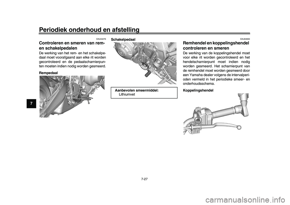 YAMAHA XSR 900 2022 Instructieboekje (in Dutch) Periodiek onderhoud en afstelling
7-27
1
2
3
4
5
67
8
9
10
11
12
13
DAU44276
Controleren en smeren van rem-
en schakelpedalenDe werking van het rem- en het schakelpe-
daal moet voorafgaand aan elke r YAMAHA XSR 900 2022 Instructieboekje (in Dutch) Periodiek onderhoud en afstelling
7-27
1
2
3
4
5
67
8
9
10
11
12
13
DAU44276
Controleren en smeren van rem-
en schakelpedalenDe werking van het rem- en het schakelpe-
daal moet voorafgaand aan elke r