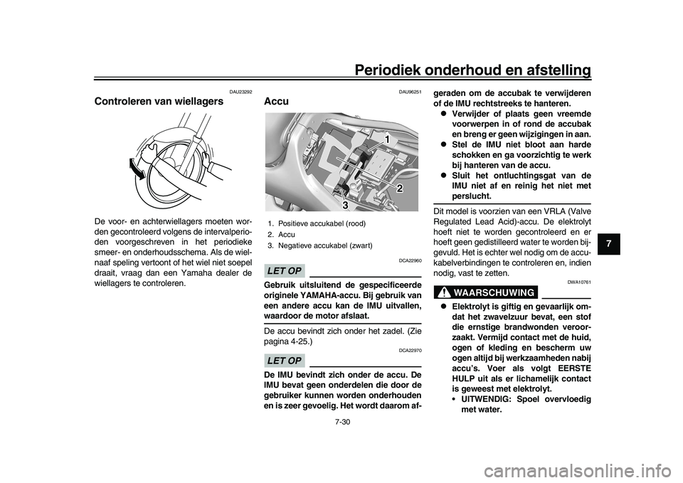 YAMAHA XSR 900 2022  Instructieboekje (in Dutch) Periodiek onderhoud en afstelling
7-30
1
2
3
4
5
678
9
10
11
12
13
DAU23292
Controleren van wiellagersDe voor- en achterwiellagers moeten wor-
den gecontroleerd volgens de intervalperio-
den voorgesch