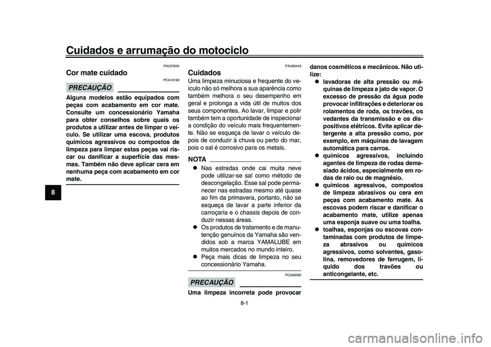 YAMAHA XSR 900 2022  Manual de utilização (in Portuguese) 8-1
1
2
3
4
5
6
78
9
10
11
12
13
Cuidados e arrumação do motociclo
PAU37834
Cor mate cuidadoPRECAUÇÃO
PCA15193
Alguns modelos estão equipados com
peças com acabamento em cor mate.
Consulte um co