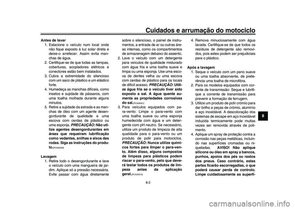 YAMAHA XSR 900 2022  Manual de utilização (in Portuguese) Cuidados e arrumação do motociclo8-2
1
2
3
4
5
6
789
10
11
12
13
Antes de lavar 1. Estacione o veículo num local onde
não fique exposto à luz solar direta e
deixe-o arrefecer.  Assim evita man-
c