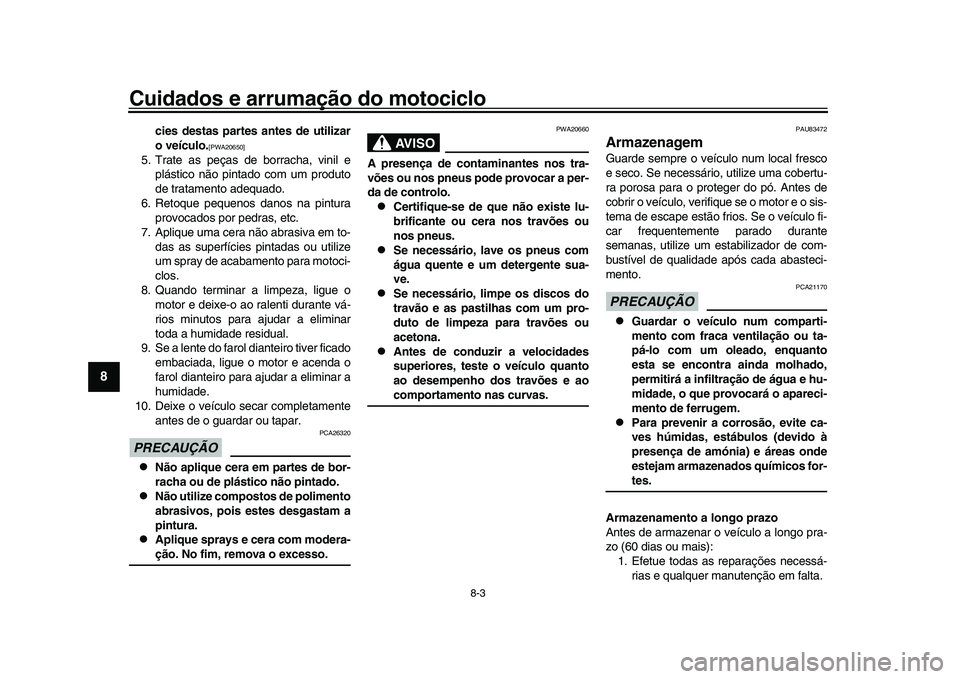 YAMAHA XSR 900 2022  Manual de utilização (in Portuguese) Cuidados e arrumação do motociclo
8-3
1
2
3
4
5
6
78
9
10
11
12
13
cies destas partes antes de utilizar
o veículo.
[PWA20650]
5. Trate as peças de borracha, vinil e plástico não pintado com um p