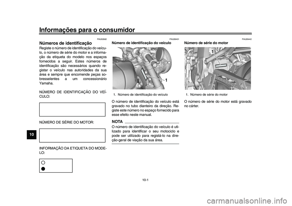 YAMAHA XSR 900 2022  Manual de utilização (in Portuguese) 10-1
1
2
3
4
5
6
7
8
910
11
12
13
Informações para o consumidor
PAU53562
Números de identificaçãoRegiste o número de identificação do veícu-
lo, o número de série do motor e a informa-
çã