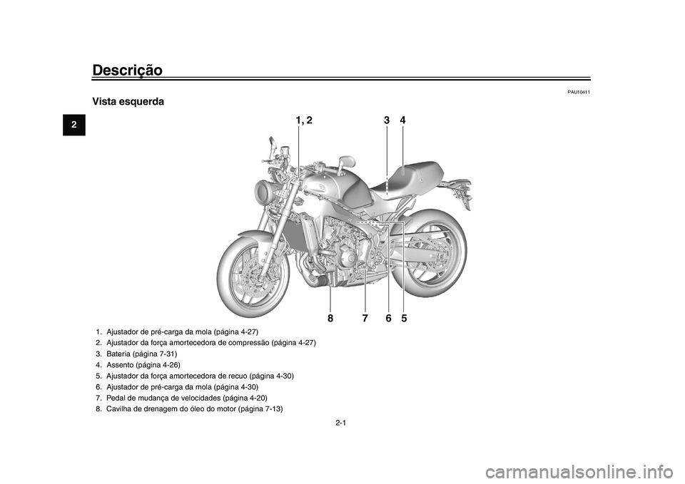 YAMAHA XSR 900 2022 Manual de utilização (in Portuguese) 2-1
12
3
4
5
6
7
8
9
10
11
12
13
Descrição
PAU10411
Vista esquerda
3
4
1, 2
765
8
1. Ajustador de pré-carga da mola (página 4-27)
2. Ajustador da força amortecedora de compressão (página 4-27)
YAMAHA XSR 900 2022 Manual de utilização (in Portuguese) 2-1
12
3
4
5
6
7
8
9
10
11
12
13
Descrição
PAU10411
Vista esquerda
3
4
1, 2
765
8
1. Ajustador de pré-carga da mola (página 4-27)
2. Ajustador da força amortecedora de compressão (página 4-27)