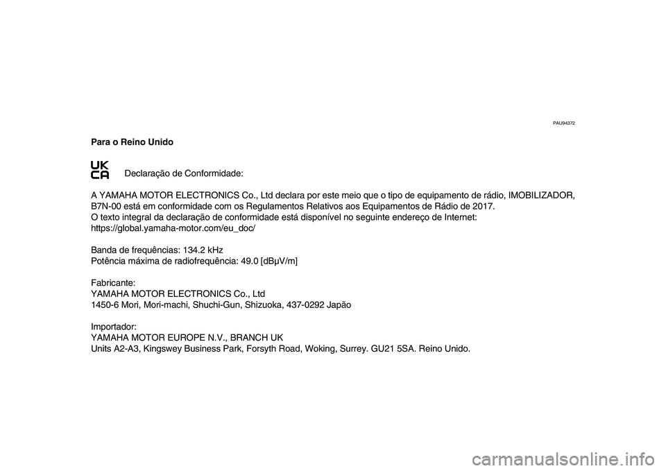 YAMAHA XSR 900 2022 Manual de utilização (in Portuguese) PAU94372
Para o Reino UnidoDeclaração de Conformidade:
A YAMAHA MOTOR ELECTRONICS Co., Ltd declara por es te meio que o tipo de equipamento de rádio, IMOBILIZADOR,
B7N-00 está em conformidade com YAMAHA XSR 900 2022 Manual de utilização (in Portuguese) PAU94372
Para o Reino UnidoDeclaração de Conformidade:
A YAMAHA MOTOR ELECTRONICS Co., Ltd declara por es te meio que o tipo de equipamento de rádio, IMOBILIZADOR,
B7N-00 está em conformidade com