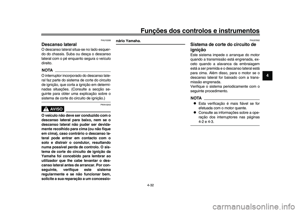 YAMAHA XSR 900 2022  Manual de utilização (in Portuguese) Funções dos controlos e instrumentos
4-32
1
2
345
6
7
8
9
10
11
12
13
PAU15306
Descanso lateralO descanso lateral situa-se no lado esquer-
do do chassis. Suba ou desça o descanso
lateral com o pé 