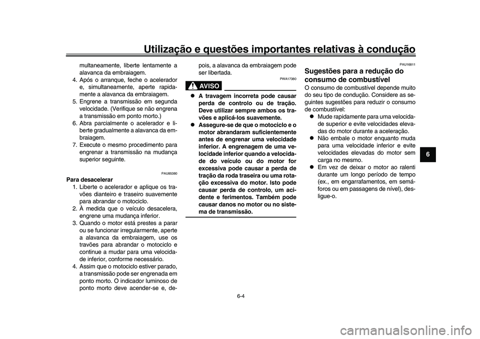 YAMAHA XSR 900 2022  Manual de utilização (in Portuguese) Utilização e questões importantes relativas à condução
6-4
1
2
3
4
567
8
9
10
11
12
13
multaneamente, liberte lentamente a
alavanca da embraiagem.
4. Após o arranque, feche o acelerador e, simu