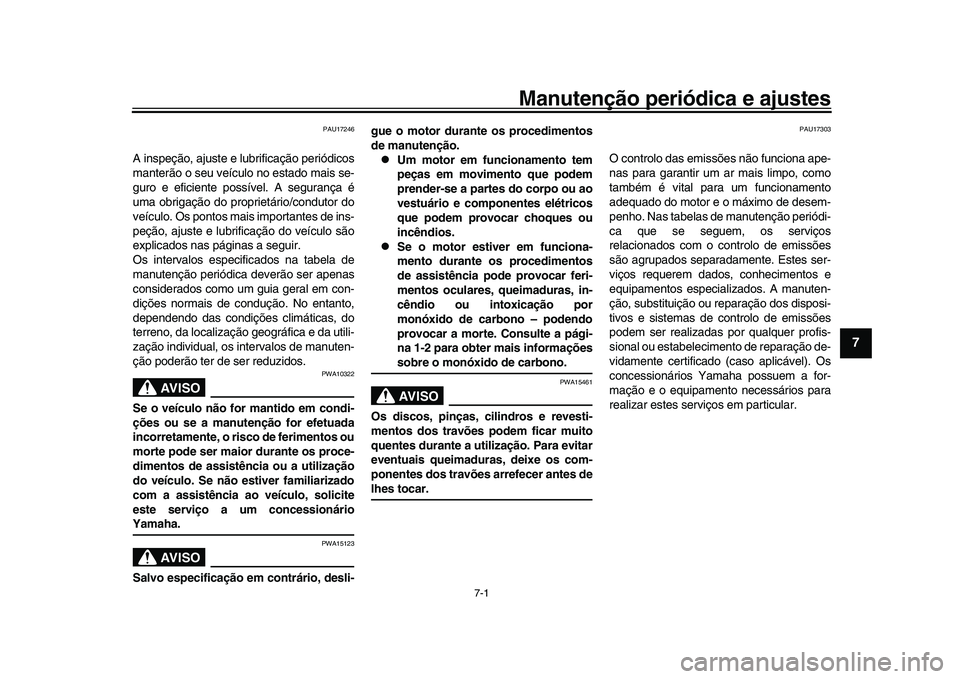 YAMAHA XSR 900 2022  Manual de utilização (in Portuguese) 7-1
1
2
3
4
5
678
9
10
11
12
13
Manutenção periódica e ajustes
PAU17246
A inspeção, ajuste e lubrificação periódicos
manterão o seu veículo no estado mais se-
guro e eficiente pos sível. A 