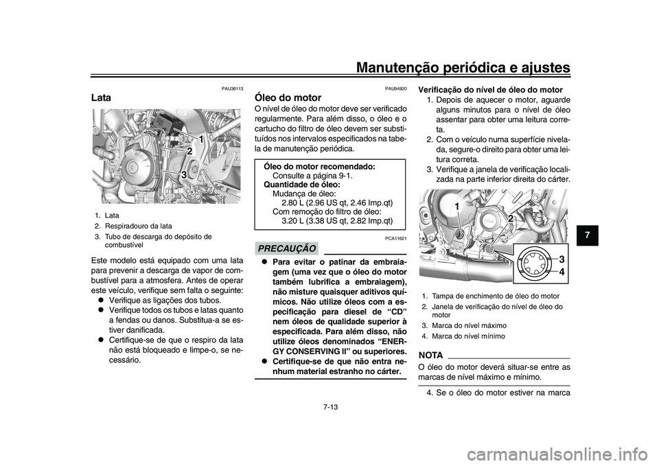 YAMAHA XSR 900 2022  Manual de utilização (in Portuguese) Manutenção periódica e ajustes
7-13
1
2
3
4
5
678
9
10
11
12
13
PAU36113
LataEste modelo está equipado com uma lata
para prevenir a descarga de vapor de com-
bustível para a atmosfera. Antes de o