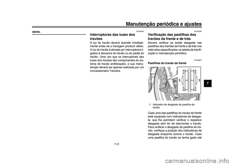 YAMAHA XSR 900 2022  Manual de utilização (in Portuguese) Manutenção periódica e ajustes
7-21
1
2
3
4
5
678
9
10
11
12
13
dente.
PAU36505
Interruptores das luzes dos 
travõesA luz do travão deverá acender imediata-
mente antes de a travagem produzir ef