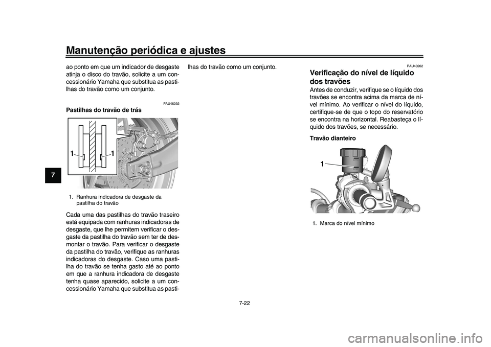YAMAHA XSR 900 2022  Manual de utilização (in Portuguese) Manutenção periódica e ajustes
7-22
1
2
3
4
5
67
8
9
10
11
12
13
ao ponto em que um indicador de desgaste
atinja o disco do trav ão, solicite a um con-
cessionário Yamaha que substitua as pasti-
