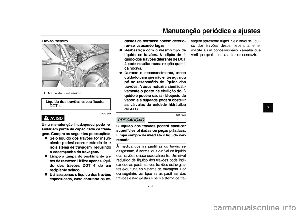 YAMAHA XSR 900 2022  Manual de utilização (in Portuguese) Manutenção periódica e ajustes
7-23
1
2
3
4
5
678
9
10
11
12
13
Travão traseiro
AVISO
PWA16011
Uma manutenção inadequada pode re-
sultar em perda de capacidade de trava-
gem. Cumpra as seguintes