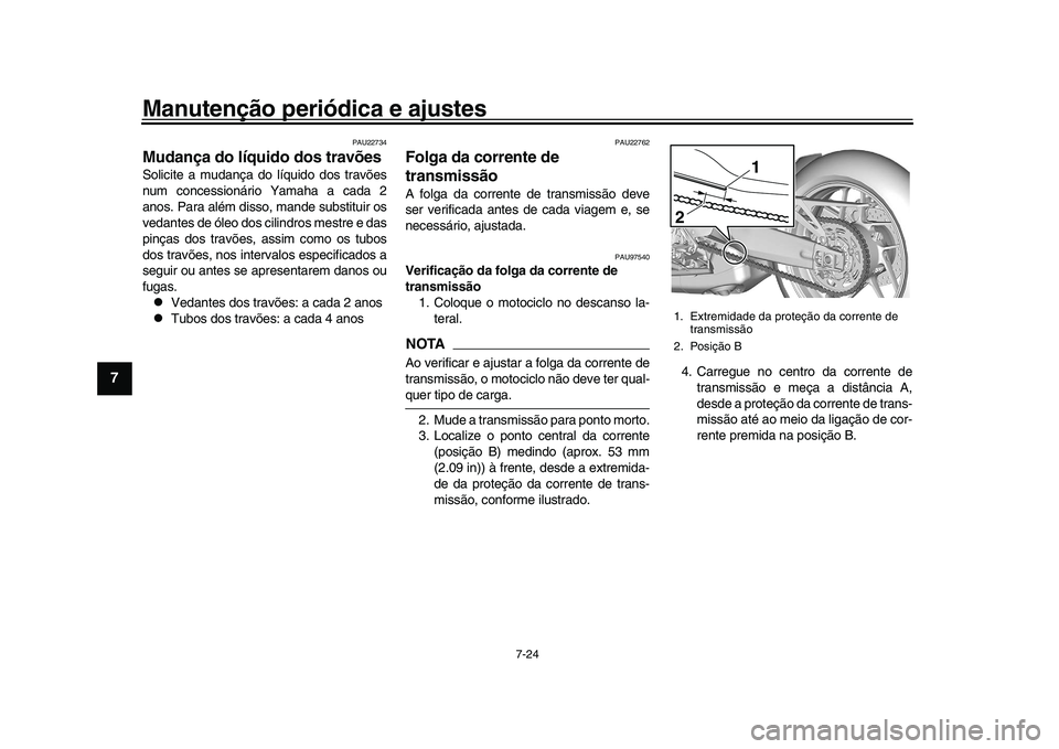 YAMAHA XSR 900 2022  Manual de utilização (in Portuguese) Manutenção periódica e ajustes
7-24
1
2
3
4
5
67
8
9
10
11
12
13
PAU22734
Mudança do líquido dos travõesSolicite a mudança do líquido dos travões
num concessionário  Yamaha a cada 2
anos. Pa