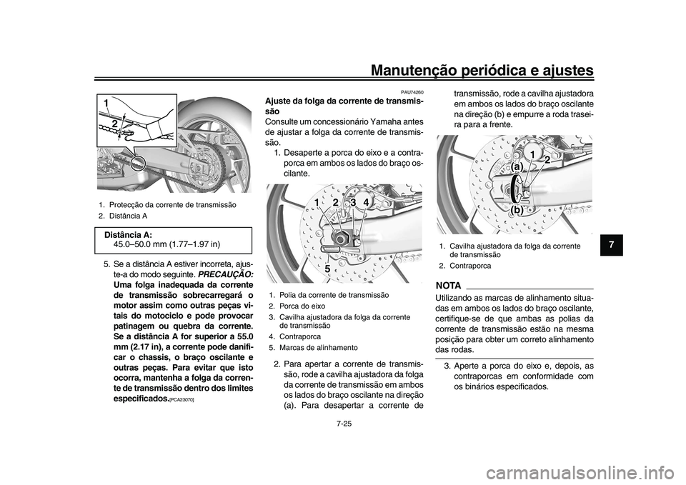 YAMAHA XSR 900 2022  Manual de utilização (in Portuguese) Manutenção periódica e ajustes
7-25
1
2
3
4
5
678
9
10
11
12
13
5. Se a distância A estiver incorreta, ajus- te-a do modo seguinte.  PRECAUÇÃO:
Uma folga inadequada da corrente
de transmissão s