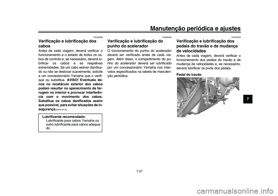 YAMAHA XSR 900 2022  Manual de utilização (in Portuguese) Manutenção periódica e ajustes
7-27
1
2
3
4
5
678
9
10
11
12
13
PAU23098
Verificação e lubrificação dos 
cabosAntes de cada viagem, deverá verificar o
funcionamento e o estado de todos os ca-
