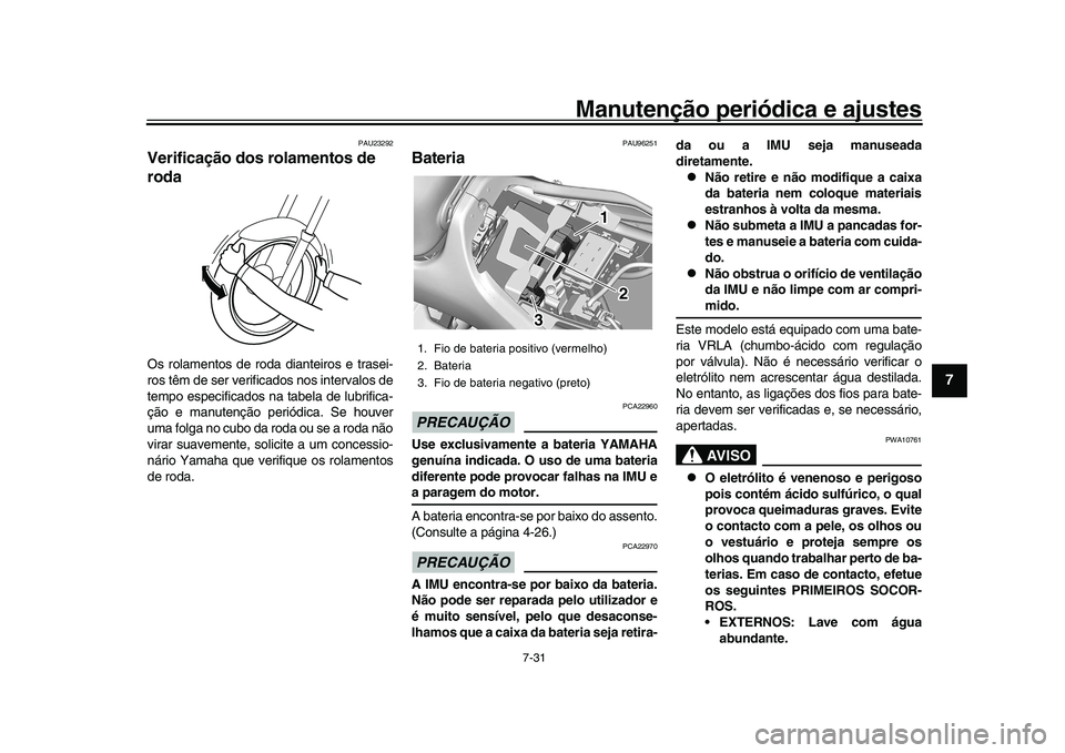 YAMAHA XSR 900 2022  Manual de utilização (in Portuguese) Manutenção periódica e ajustes
7-31
1
2
3
4
5
678
9
10
11
12
13
PAU23292
Verificação dos rolamentos de 
rodaOs rolamentos de roda dianteiros e trasei-
ros têm de ser verificados nos intervalos d