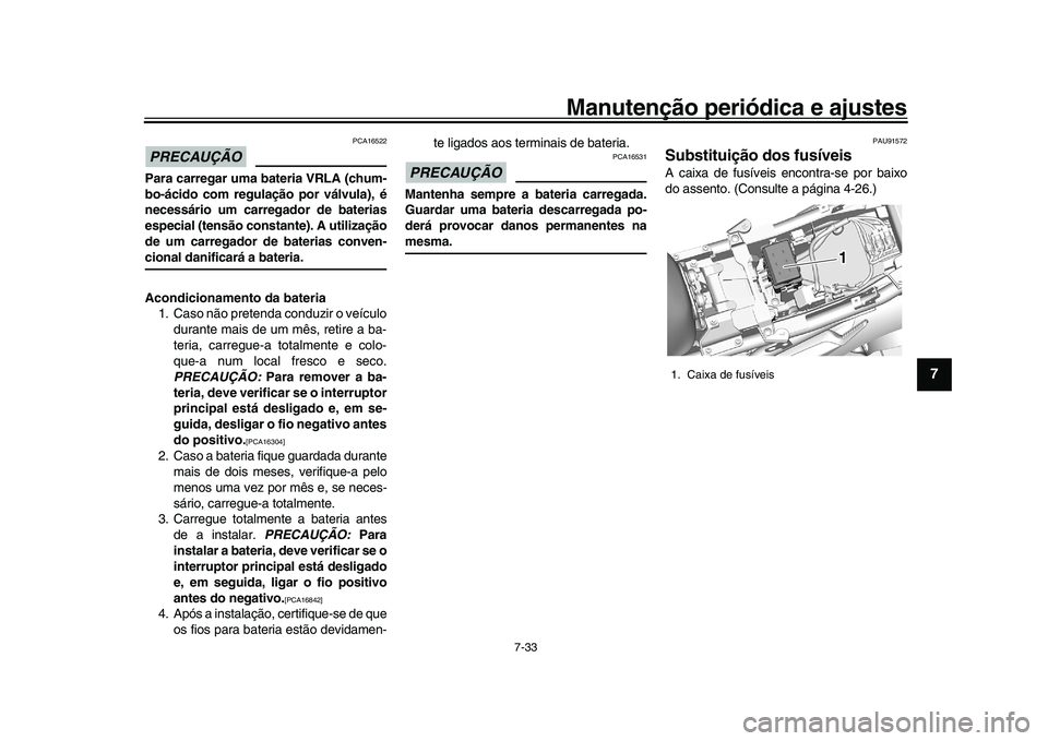 YAMAHA XSR 900 2022  Manual de utilização (in Portuguese) Manutenção periódica e ajustes
7-33
1
2
3
4
5
678
9
10
11
12
13
PRECAUÇÃO
PCA16522
Para carregar uma bateria VRLA (chum-
bo-ácido com regulação por válvula), é
necessário um carregador de b