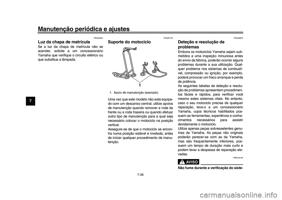 YAMAHA XSR 900 2022  Manual de utilização (in Portuguese) Manutenção periódica e ajustes
7-36
1
2
3
4
5
67
8
9
10
11
12
13
PAU24331
Luz da chapa de matrículaSe a luz da chapa de matrícula não se
acender, solicite a um concessionário
Yamaha que verifiq