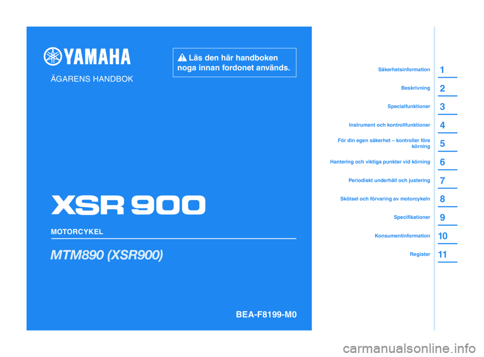 YAMAHA XSR 900 2022  Bruksanvisningar (in Swedish)      Läs den här handboken
noga innan fordonet används.
ÄGARENS HANDBOK
MOTORCYKEL
BEA-F8199-M0
MTM890 (XSR900)
1
2
3
4
5
6
7
8
9
1 0
11
12
1 3Säkerhetsinformation
Beskrivning
Specialfunktioner
I