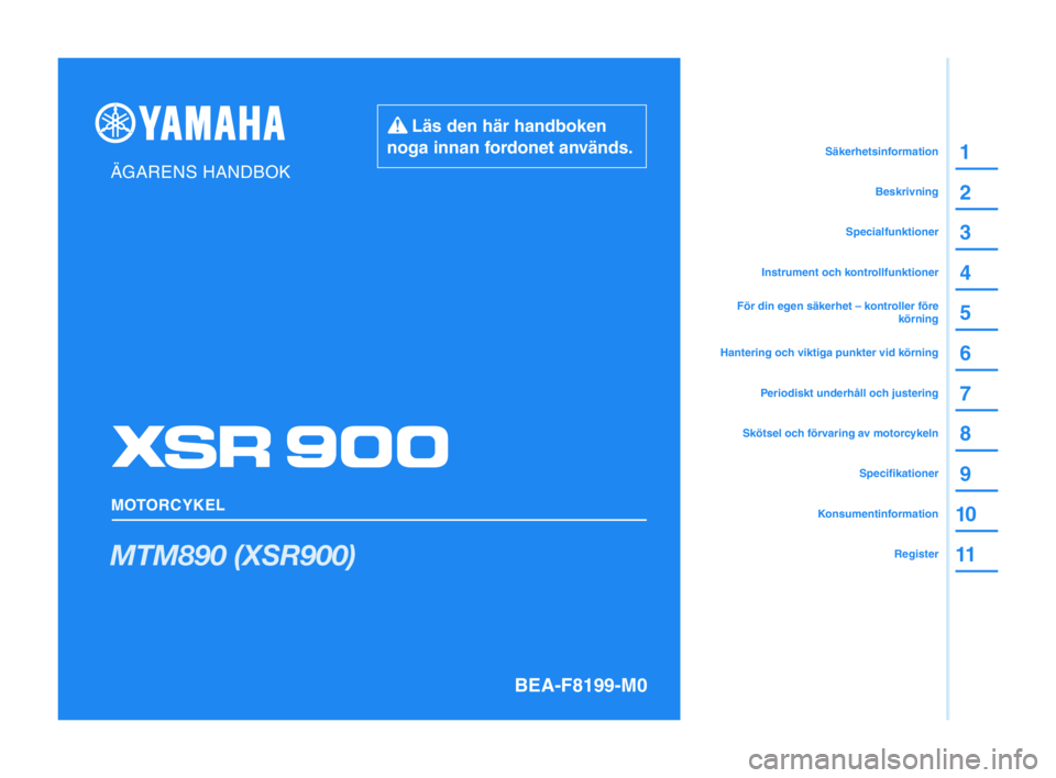 YAMAHA XSR 900 2022 Bruksanvisningar (in Swedish) Läs den här handboken
noga innan fordonet används.
ÄGARENS HANDBOK
MOTORCYKEL
BEA-F8199-M0
MTM890 (XSR900)
1
2
3
4
5
6
7
8
9
1 0
11
12
1 3Säkerhetsinformation
Beskrivning
Specialfunktioner
I YAMAHA XSR 900 2022 Bruksanvisningar (in Swedish) Läs den här handboken
noga innan fordonet används.
ÄGARENS HANDBOK
MOTORCYKEL
BEA-F8199-M0
MTM890 (XSR900)
1
2
3
4
5
6
7
8
9
1 0
11
12
1 3Säkerhetsinformation
Beskrivning
Specialfunktioner
I