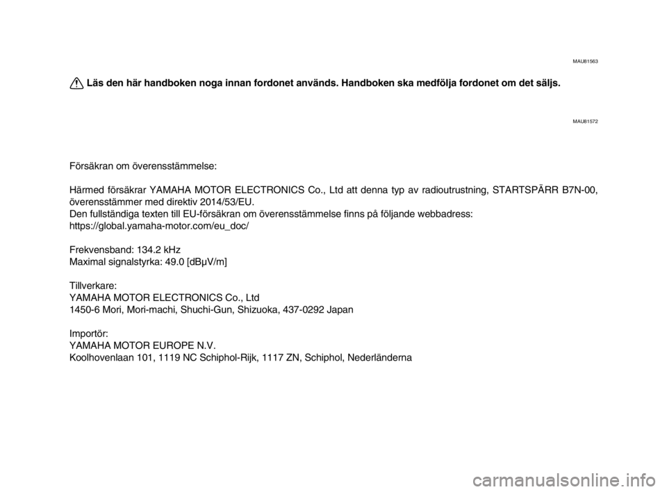 YAMAHA XSR 900 2022  Bruksanvisningar (in Swedish) MAU81563
Läs den här handboken noga innan fordonet används. Handboken ska medfölja fordonet om det säljs.
MAU81572
Försäkran om överensstämmelse:
Härmed försäkrar YAMAHA MOTOR ELECTRONICS 