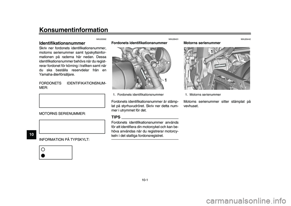 YAMAHA XSR 900 2022 Bruksanvisningar (in Swedish) 10-1
1
2
3
4
5
6
7
8
910
11
12
13
Konsumentinformation
MAU53562
IdentifikationsnummerSkriv ner fordonets identifikationsnummer,
motorns serienummer samt typskyltsinfor-
mationen på raderna här nedan YAMAHA XSR 900 2022 Bruksanvisningar (in Swedish) 10-1
1
2
3
4
5
6
7
8
910
11
12
13
Konsumentinformation
MAU53562
IdentifikationsnummerSkriv ner fordonets identifikationsnummer,
motorns serienummer samt typskyltsinfor-
mationen på raderna här nedan