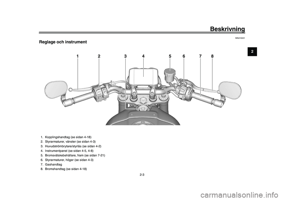 YAMAHA XSR 900 2022  Bruksanvisningar (in Swedish) Beskrivning
2-3
123
4
5
6
7
8
9
10
11
12
13
MAU10431
Reglage och instrument
12 34 5
7
8
6
1. Kopplingshandtag (se sidan 4-18)
2. Styrarmaturer, vänster (se sidan 4-3)
3. Huvudströmbrytare/styrlås (