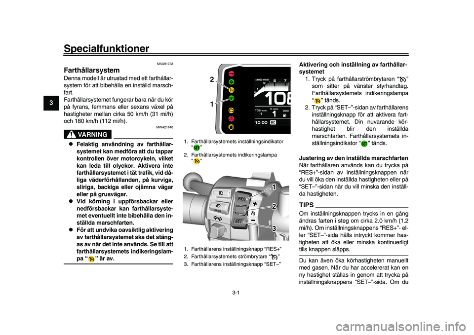 YAMAHA XSR 900 2022  Bruksanvisningar (in Swedish) 3-1
1
23
4
5
6
7
8
9
10
11
12
13
Specialfunktioner 
MAU91733
FarthållarsystemDenna modell är utrustad med ett farthållar-
system för att bibehålla en inställd marsch-
fart.
Farthållarsystemet f