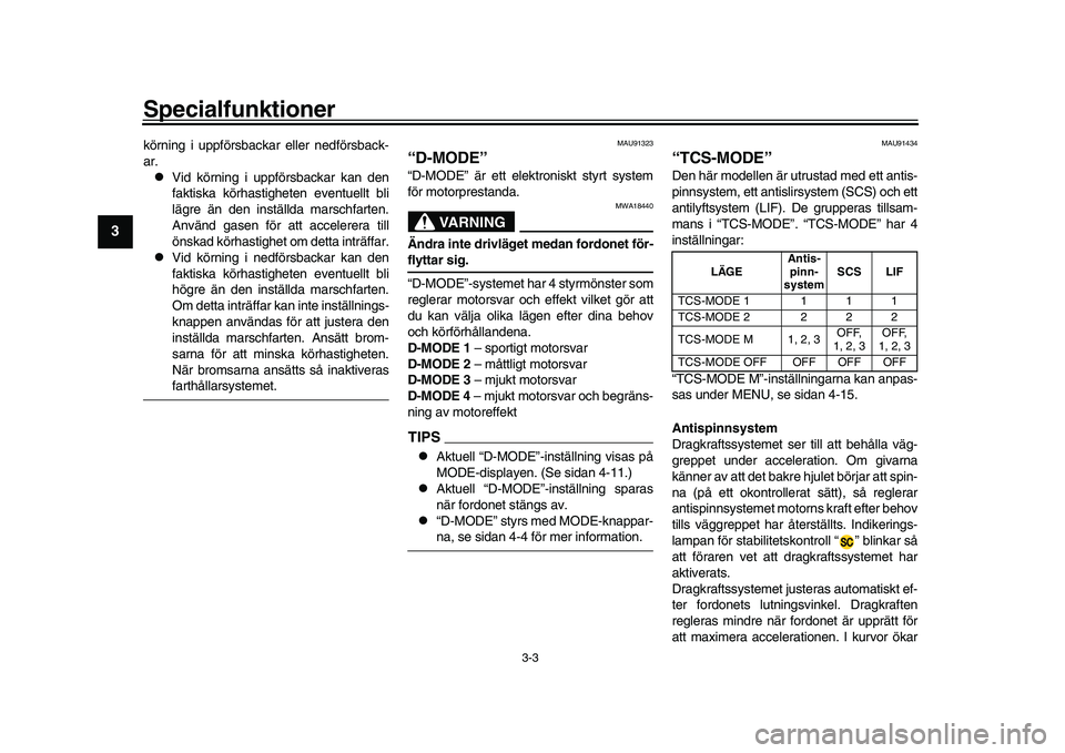 YAMAHA XSR 900 2022  Bruksanvisningar (in Swedish) Specialfunktioner
3-3
1
23
4
5
6
7
8
9
10
11
12
13
körning i uppförsbackar eller nedförsback-
ar.
Vid körning i uppförsbackar kan den
faktiska körhastigheten eventuellt bli
lägre än den ins