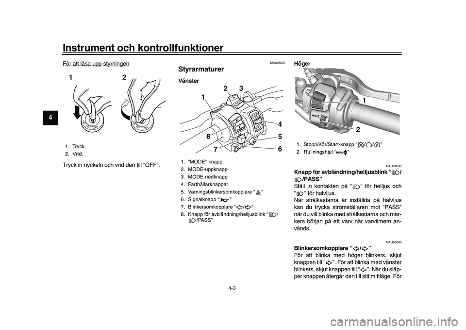YAMAHA XSR 900 2022 Bruksanvisningar (in Swedish) Instrument och kontrollfunktioner
4-3
1
2
34
5
6
7
8
9
10
11
12
13
För att låsa upp styrningenTryck in nyckeln och vrid den till “OFF”.
MAU66057
StyrarmaturerVänster Höger
MAU91630
Knapp för YAMAHA XSR 900 2022 Bruksanvisningar (in Swedish) Instrument och kontrollfunktioner
4-3
1
2
34
5
6
7
8
9
10
11
12
13
För att låsa upp styrningenTryck in nyckeln och vrid den till “OFF”.
MAU66057
StyrarmaturerVänster Höger
MAU91630
Knapp för