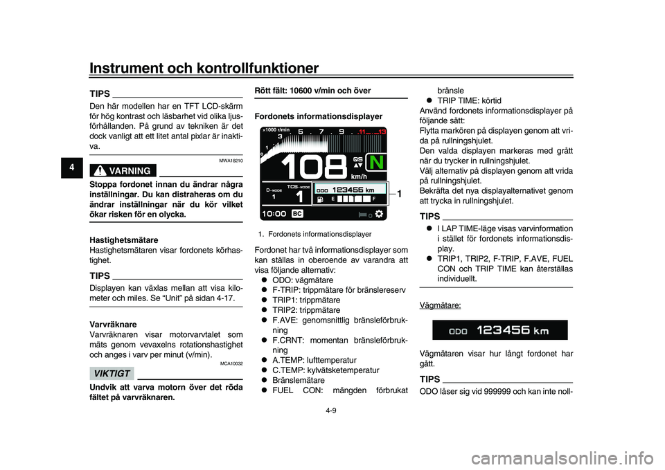 YAMAHA XSR 900 2022  Bruksanvisningar (in Swedish) Instrument och kontrollfunktioner
4-9
1
2
34
5
6
7
8
9
10
11
12
13
TIPSDen här modellen har en TFT LCD-skärm
för hög kontrast och läsbarhet vid olika ljus-
förhållanden. På grund av tekniken 