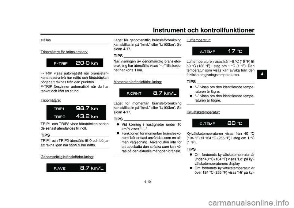 YAMAHA XSR 900 2022  Bruksanvisningar (in Swedish) Instrument och kontrollfunktioner
4-10
1
2
345
6
7
8
9
10
11
12
13
ställas.
Trippmätare för bränslereserv:F-TRIP visas automatiskt när bränsletan-
kens reservnivå har nåtts och färdsträckan
