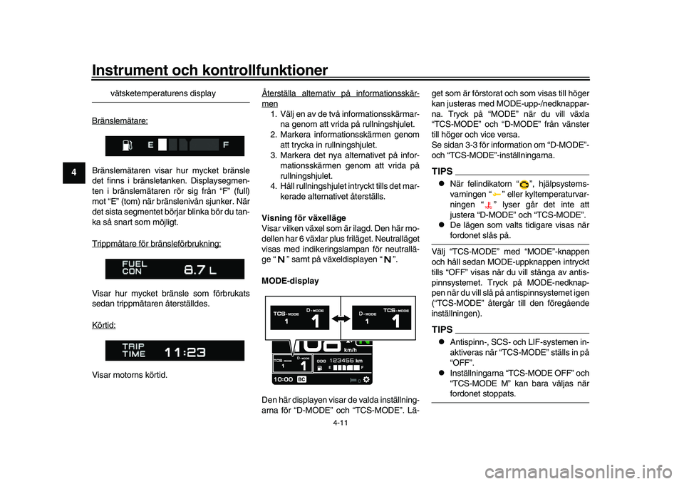 YAMAHA XSR 900 2022  Bruksanvisningar (in Swedish) Instrument och kontrollfunktioner
4-11
1
2
34
5
6
7
8
9
10
11
12
13
vätsketemperaturens display
Bränslemätare:
Bränslemätaren visar  hur mycket bränsle
det finns i bränsletanken. Displaysegmen-
