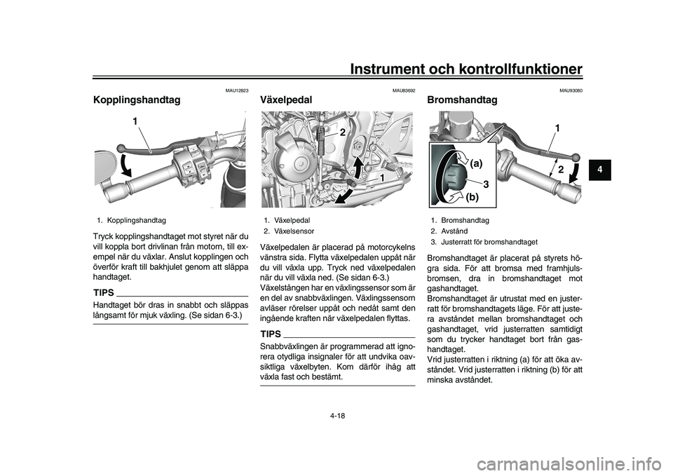 YAMAHA XSR 900 2022 Bruksanvisningar (in Swedish) Instrument och kontrollfunktioner
4-18
1
2
345
6
7
8
9
10
11
12
13
MAU12823
KopplingshandtagTryck kopplingshandtaget mot styret när du
vill koppla bort drivlinan från motorn, till ex-
empel när du YAMAHA XSR 900 2022 Bruksanvisningar (in Swedish) Instrument och kontrollfunktioner
4-18
1
2
345
6
7
8
9
10
11
12
13
MAU12823
KopplingshandtagTryck kopplingshandtaget mot styret när du
vill koppla bort drivlinan från motorn, till ex-
empel när du