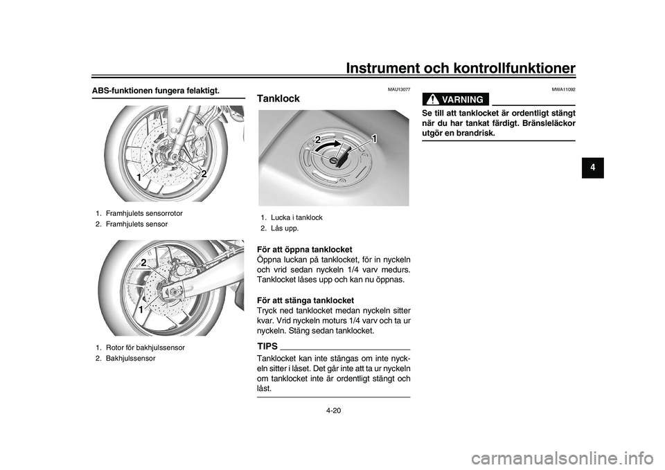 YAMAHA XSR 900 2022  Bruksanvisningar (in Swedish) Instrument och kontrollfunktioner
4-20
1
2
345
6
7
8
9
10
11
12
13
ABS-funktionen fungera felaktigt.
MAU13077
TanklockFör att öppna tanklocket
Öppna luckan på tanklocket, för in nyckeln
och vrid 