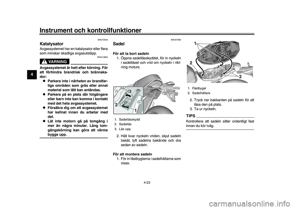 YAMAHA XSR 900 2022  Bruksanvisningar (in Swedish) Instrument och kontrollfunktioner
4-23
1
2
34
5
6
7
8
9
10
11
12
13
MAU13435
KatalysatorAvgassystemet har en katalysator eller flera
som minskar skadliga avgasutsläpp.
VARNING
MWA10863
Avgassystemet 