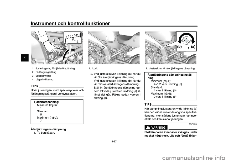 YAMAHA XSR 900 2022  Bruksanvisningar (in Swedish) Instrument och kontrollfunktioner
4-27
1
2
34
5
6
7
8
9
10
11
12
13
TIPSUtför justeringen med specialnyckeln ochförlängningsstången i verktygssatsen.
Återfjädringens dämpning 1. Ta bort kåpan.
