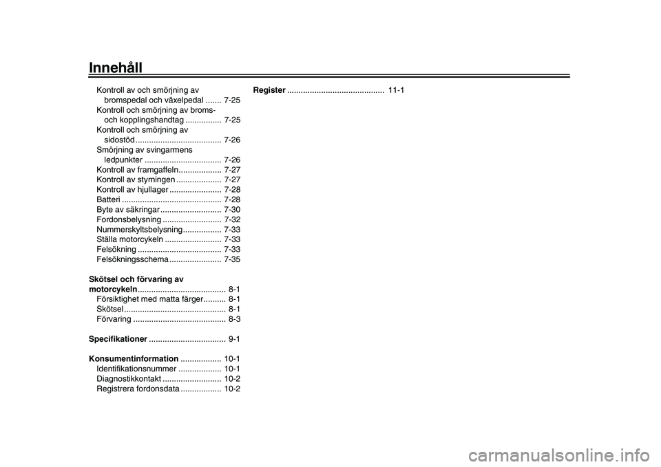 YAMAHA XSR 900 2022  Bruksanvisningar (in Swedish) InnehållKontroll av och smörjning av bromspedal och växelpedal .......  7-25
Kontroll och smörjning av broms-  och kopplingshandtag ................  7-25
Kontroll och smörjning av 
sidostöd ...