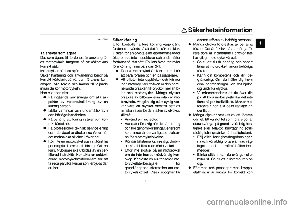 YAMAHA XSR 900 2022  Bruksanvisningar (in Swedish) 1-1
12
3
4
5
6
7
8
9
10
11
12
13
Säkerhetsinformation
MAU1028C
Ta ansvar som ägare
Du, som ägare till fordonet, är ansvarig för
att motorcykeln fungerar på ett säkert och
korrekt sätt.
Motorcy