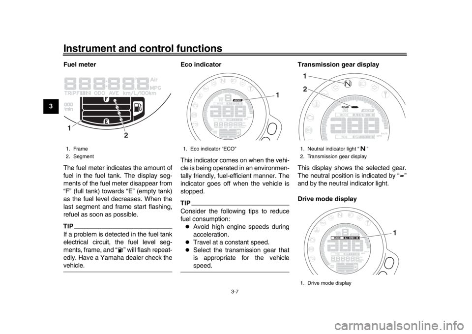 YAMAHA XSR 900 2020 Owners Manual Instrument and control functions
3-7
1
23
4
5
6
7
8
9
10
11
12 Fuel meter
The fuel meter indicates the amount of
fuel in the fuel tank. The display seg-
ments of the fuel meter disappear from
“F” YAMAHA XSR 900 2020 Owners Manual Instrument and control functions
3-7
1
23
4
5
6
7
8
9
10
11
12 Fuel meter
The fuel meter indicates the amount of
fuel in the fuel tank. The display seg-
ments of the fuel meter disappear from
“F”