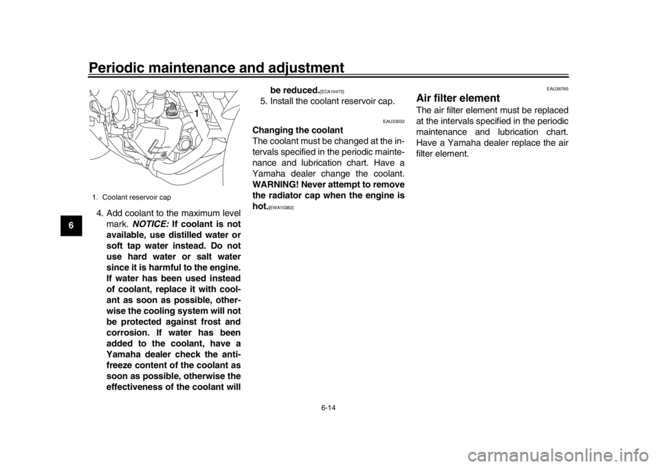 YAMAHA XSR 900 2020  Owners Manual Periodic maintenance and adjustment
6-14
1
2
3
4
56
7
8
9
10
11
12 4. Add coolant to the maximum level
mark.  NOTICE:  If coolant is not
available, use distilled water or
soft tap water instead. Do no