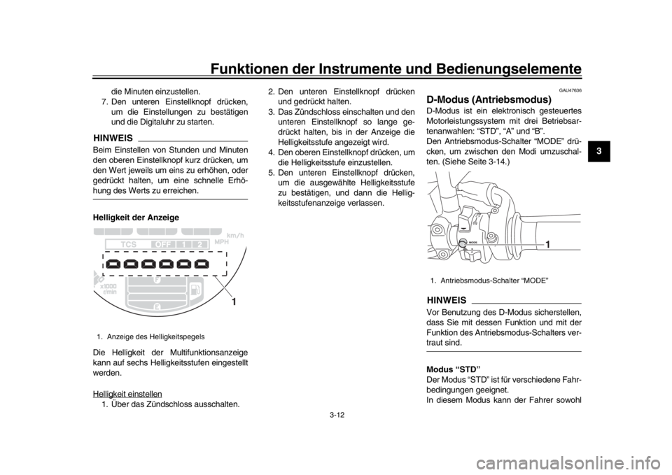 YAMAHA XSR 900 2020 Betriebsanleitungen (in German) Funktionen der Instrumente und Bedienungselemente
3-12
1
234
5
6
7
8
9
10
11
12
die Minuten einzustellen.
7. Den unteren Einstellknopf drücken,
um die Einstellungen zu bestätigen
und die Digitaluhr YAMAHA XSR 900 2020 Betriebsanleitungen (in German) Funktionen der Instrumente und Bedienungselemente
3-12
1
234
5
6
7
8
9
10
11
12
die Minuten einzustellen.
7. Den unteren Einstellknopf drücken,
um die Einstellungen zu bestätigen
und die Digitaluhr