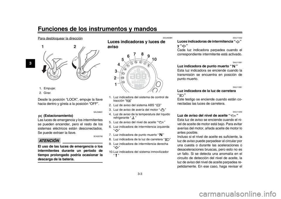 YAMAHA XSR 900 2020  Manuale de Empleo (in Spanish) Funciones de los instrumentos y mandos
3-3
1
23
4
5
6
7
8
9
10
11
12
Para desbloquear la direcciónDesde la posición “LOCK”, empuje la llave
hacia dentro y gírela a la posición “OFF”.
SAU59