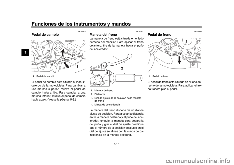 YAMAHA XSR 900 2020 Manuale de Empleo (in Spanish) Funciones de los instrumentos y mandos
3-15
1
23
4
5
6
7
8
9
10
11
12
SAU12876
Pedal de cambioEl pedal de cambio está situado al lado iz-
quierdo de la motocicleta. Para cambiar a
una marcha superior YAMAHA XSR 900 2020 Manuale de Empleo (in Spanish) Funciones de los instrumentos y mandos
3-15
1
23
4
5
6
7
8
9
10
11
12
SAU12876
Pedal de cambioEl pedal de cambio está situado al lado iz-
quierdo de la motocicleta. Para cambiar a
una marcha superior